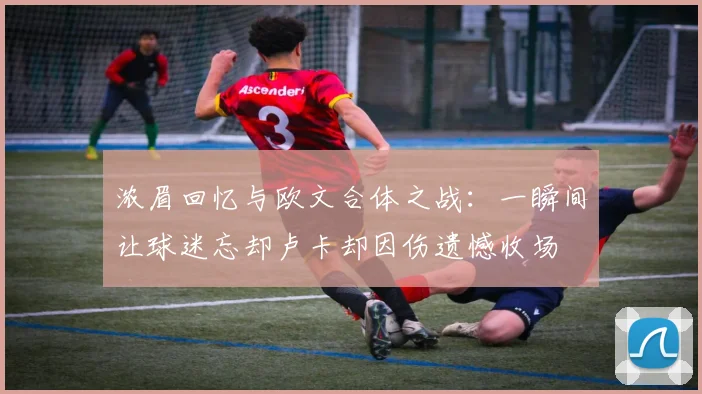 浓眉回忆与欧文合体之战：一瞬间让球迷忘却卢卡却因伤遗憾收场