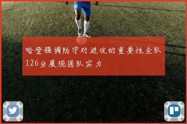 哈登强调防守对进攻的重要性全队126分展现团队实力
