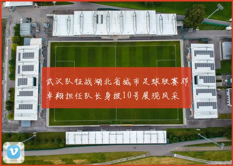 武汉队征战湖北省城市足球联赛邓卓翔担任队长身披10号展现风采