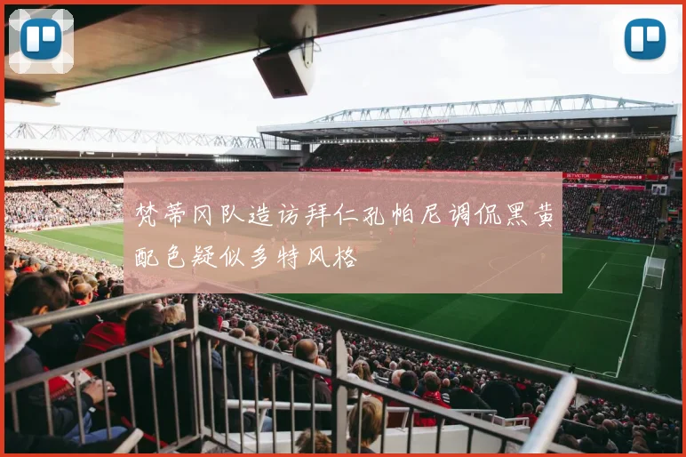 梵蒂冈队造访拜仁孔帕尼调侃黑黄配色疑似多特风格