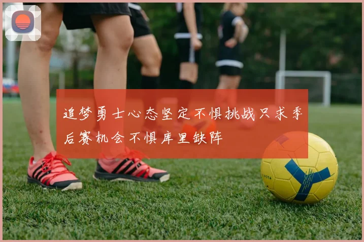 追梦勇士心态坚定不惧挑战只求季后赛机会不惧库里缺阵
